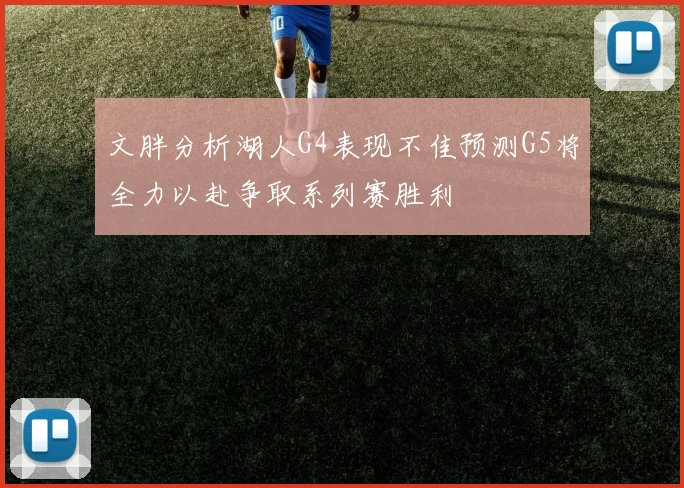 文胖分析湖人G4表现不佳预测G5将全力以赴争取系列赛胜利