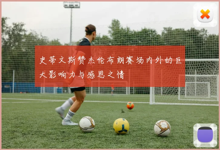 史蒂文斯赞杰伦布朗赛场内外的巨大影响力与感恩之情