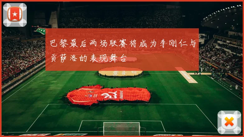 巴黎最后两场联赛将成为李刚仁与贡萨洛的表现舞台