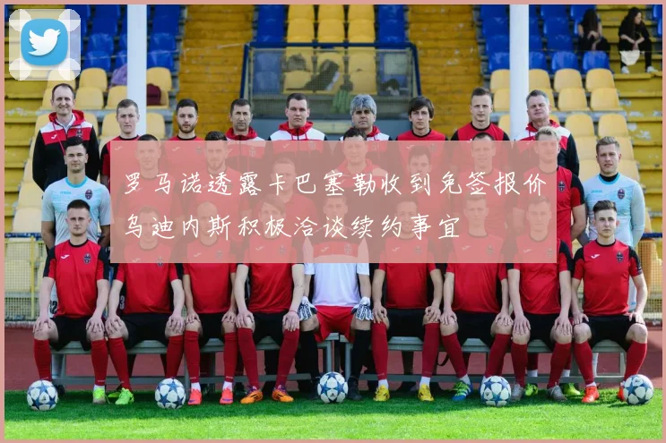 罗马诺透露卡巴塞勒收到免签报价乌迪内斯积极洽谈续约事宜
