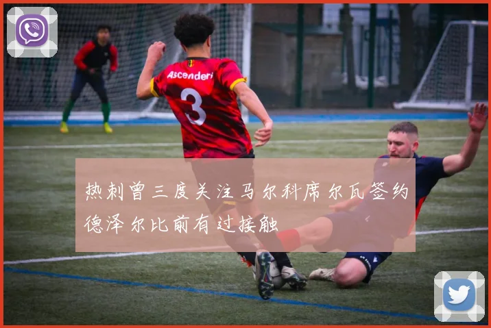 热刺曾三度关注马尔科席尔瓦签约德泽尔比前有过接触