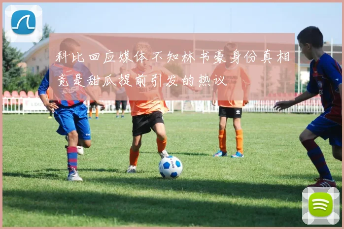 科比回应媒体不知林书豪身份真相竟是甜瓜提前引发的热议