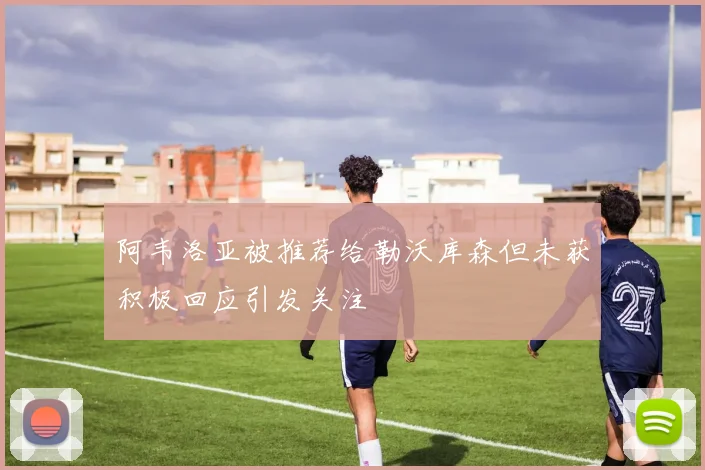 阿韦洛亚被推荐给勒沃库森但未获积极回应引发关注