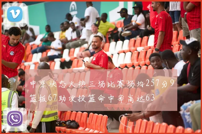 申京状态火热三场比赛场均257分9篮板67助攻投篮命中率高达63