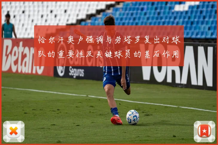 恰尔汗奥卢强调与劳塔罗复出对球队的重要性及关键球员的基石作用