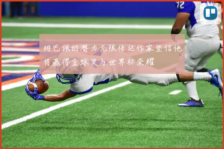 姆巴佩的潜力无限传记作家坚信他将赢得金球奖与世界杯荣耀
