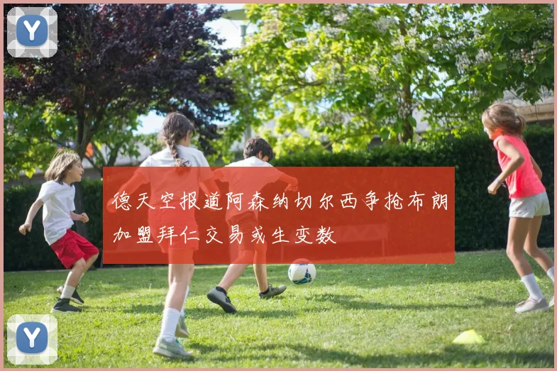 德天空报道阿森纳切尔西争抢布朗加盟拜仁交易或生变数